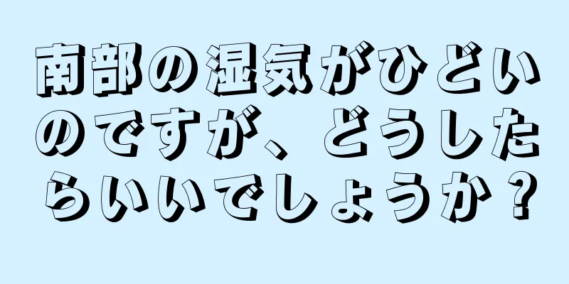 南部の湿気がひどいのですが、どうしたらいいでしょうか？