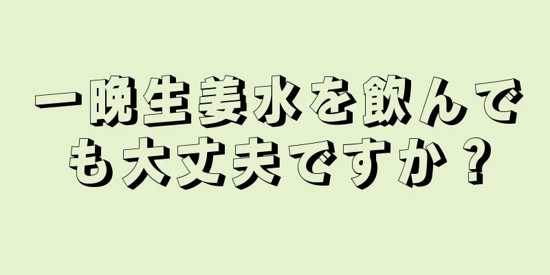 一晩生姜水を飲んでも大丈夫ですか？