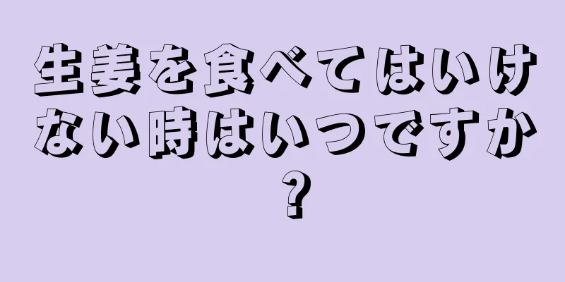 生姜を食べてはいけない時はいつですか？