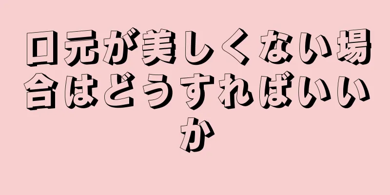 口元が美しくない場合はどうすればいいか