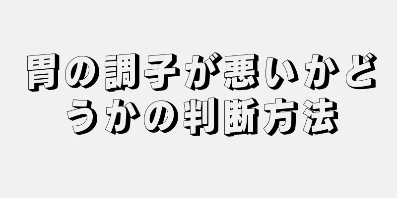 胃の調子が悪いかどうかの判断方法