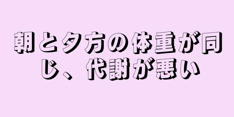 朝と夕方の体重が同じ、代謝が悪い