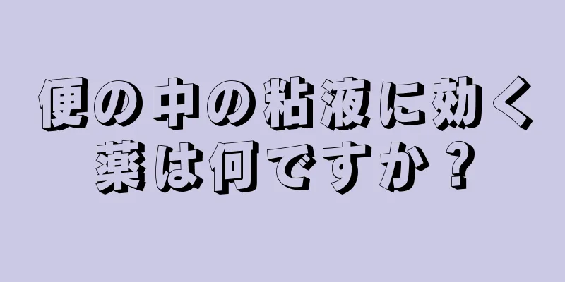 便の中の粘液に効く薬は何ですか？