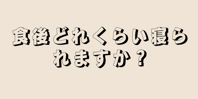 食後どれくらい寝られますか？