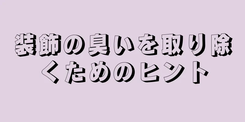 装飾の臭いを取り除くためのヒント