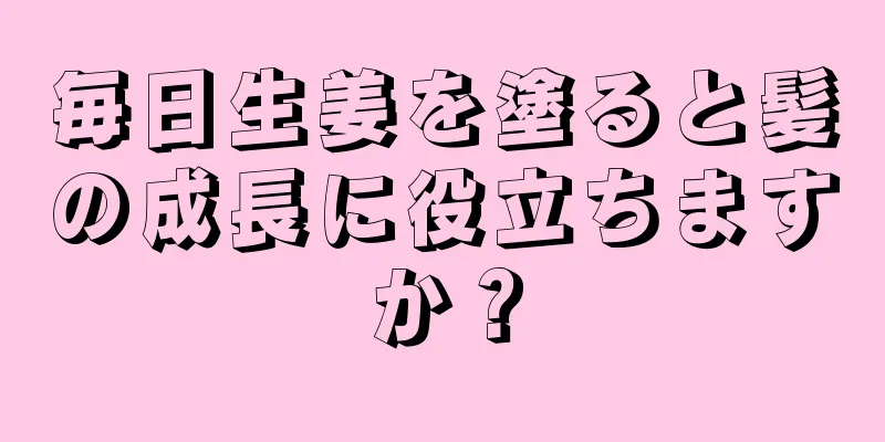 毎日生姜を塗ると髪の成長に役立ちますか？