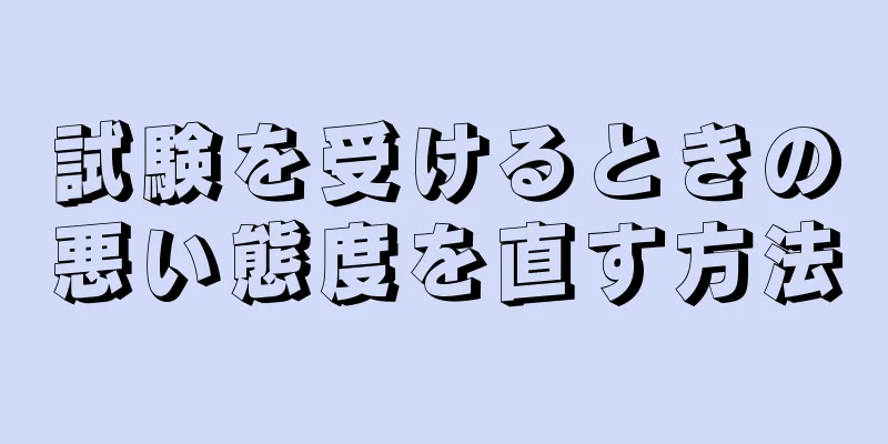 試験を受けるときの悪い態度を直す方法