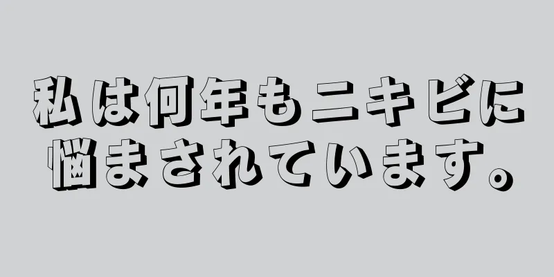 私は何年もニキビに悩まされています。