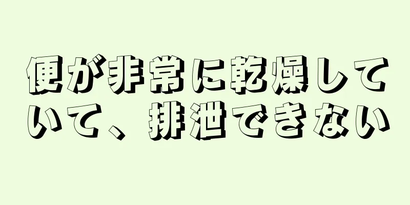 便が非常に乾燥していて、排泄できない