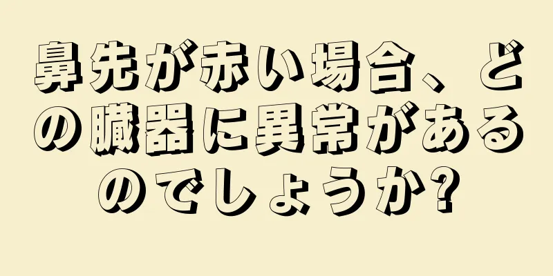 鼻先が赤い場合、どの臓器に異常があるのでしょうか?