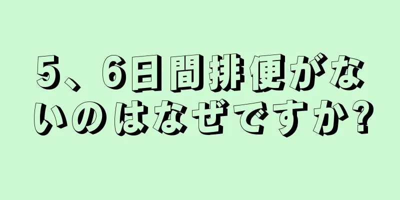 5、6日間排便がないのはなぜですか?