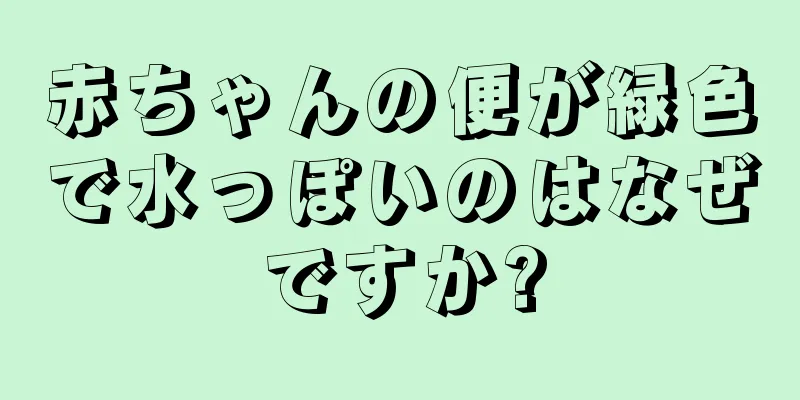 赤ちゃんの便が緑色で水っぽいのはなぜですか?