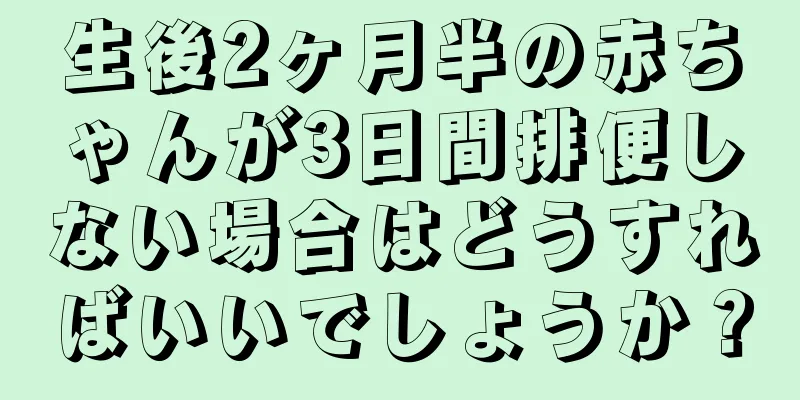 生後2ヶ月半の赤ちゃんが3日間排便しない場合はどうすればいいでしょうか？