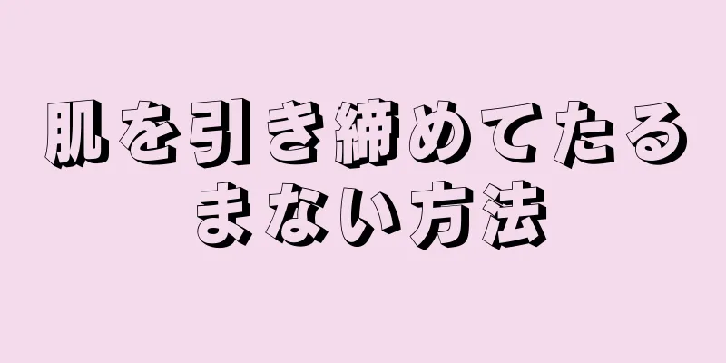 肌を引き締めてたるまない方法