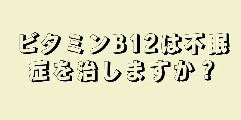 ビタミンB12は不眠症を治しますか？