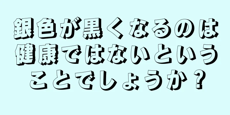 銀色が黒くなるのは健康ではないということでしょうか？