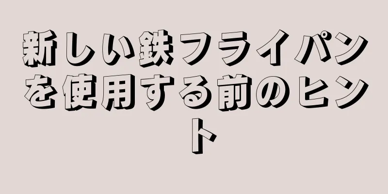 新しい鉄フライパンを使用する前のヒント