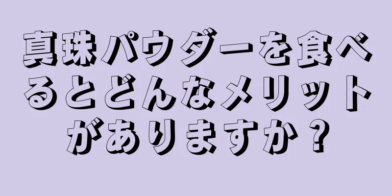 真珠パウダーを食べるとどんなメリットがありますか？