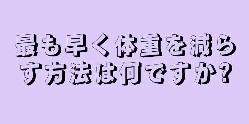 最も早く体重を減らす方法は何ですか?