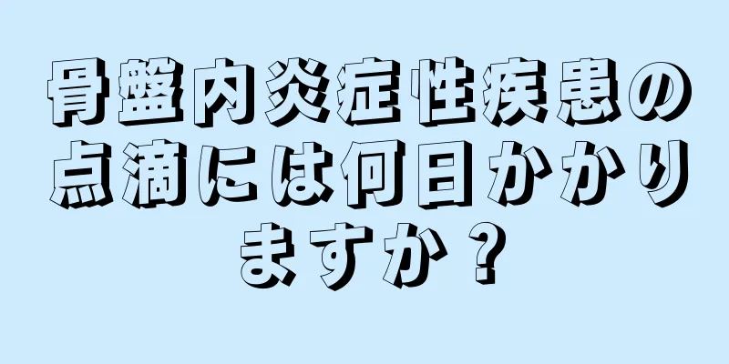 骨盤内炎症性疾患の点滴には何日かかりますか？