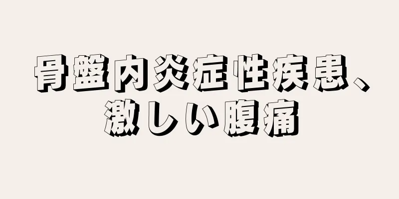 骨盤内炎症性疾患、激しい腹痛