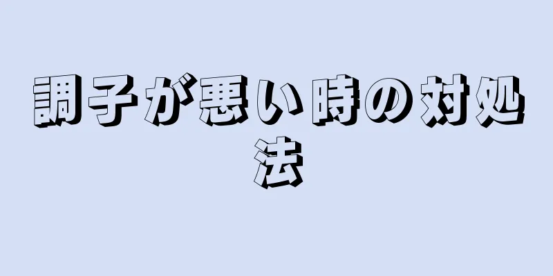 調子が悪い時の対処法