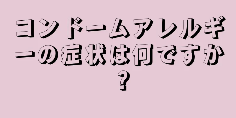 コンドームアレルギーの症状は何ですか？