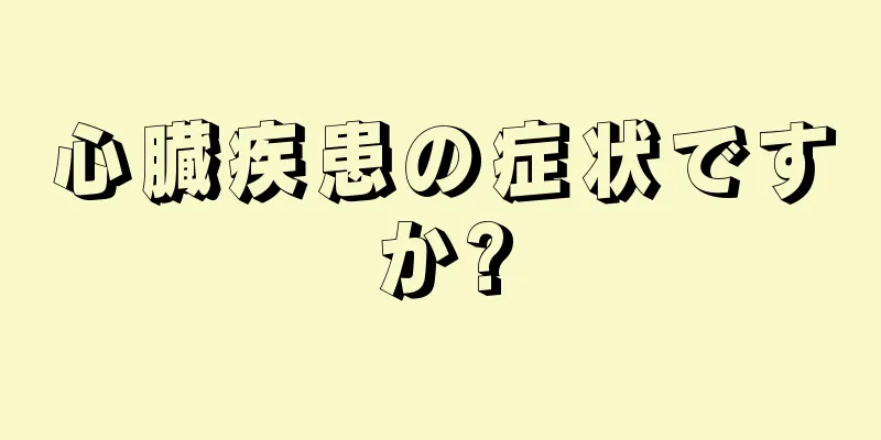 心臓疾患の症状ですか?