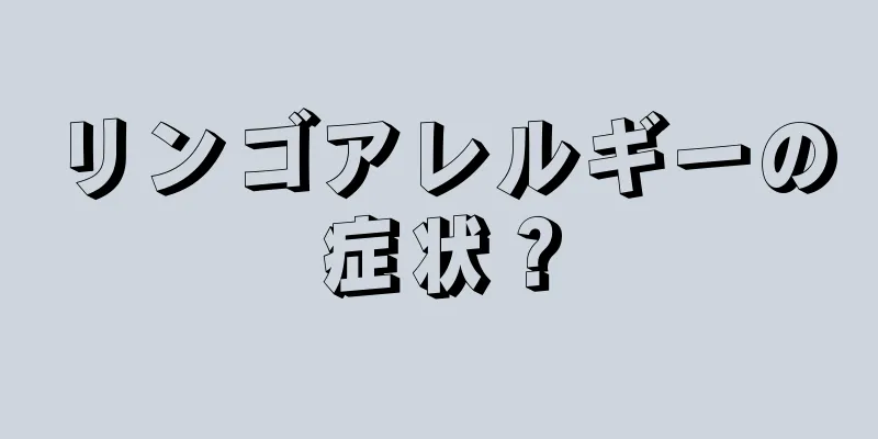 リンゴアレルギーの症状？