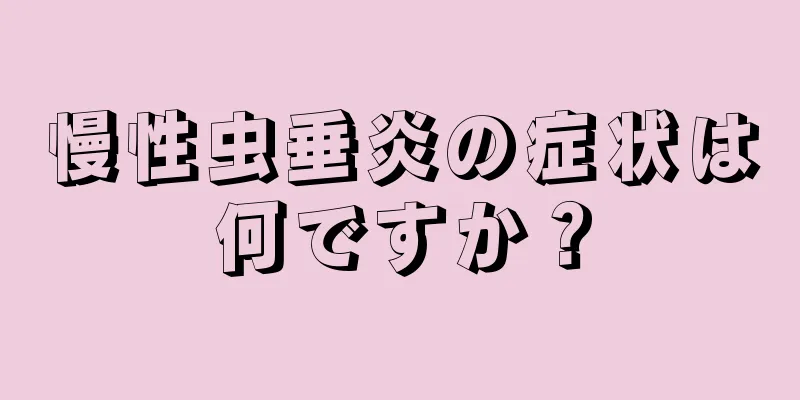 慢性虫垂炎の症状は何ですか？