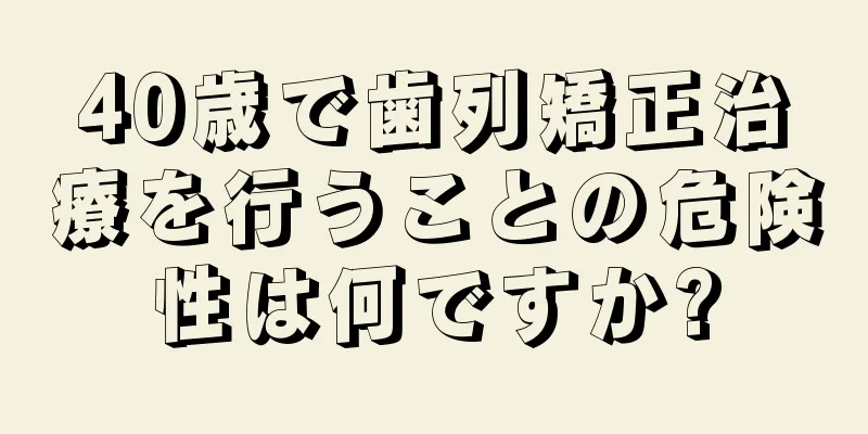 40歳で歯列矯正治療を行うことの危険性は何ですか?