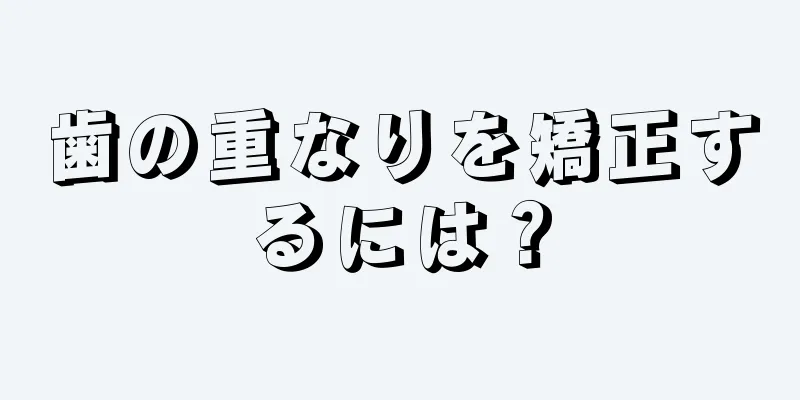 歯の重なりを矯正するには？