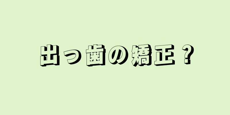 出っ歯の矯正？