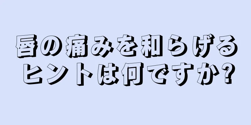 唇の痛みを和らげるヒントは何ですか?