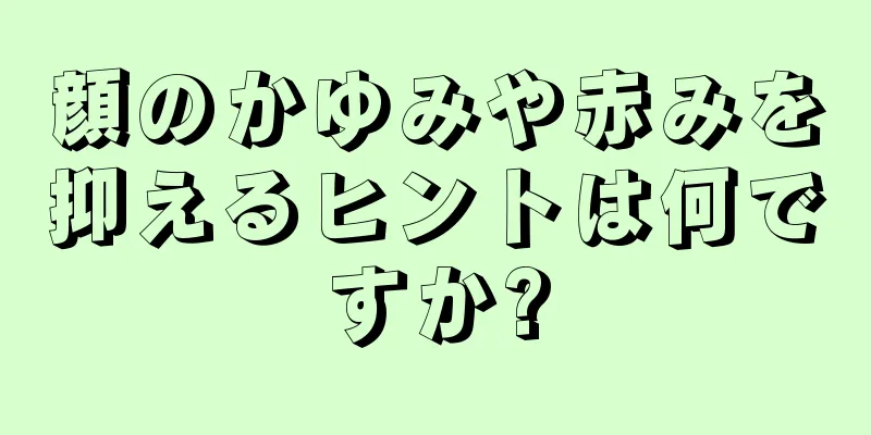 顔のかゆみや赤みを抑えるヒントは何ですか?