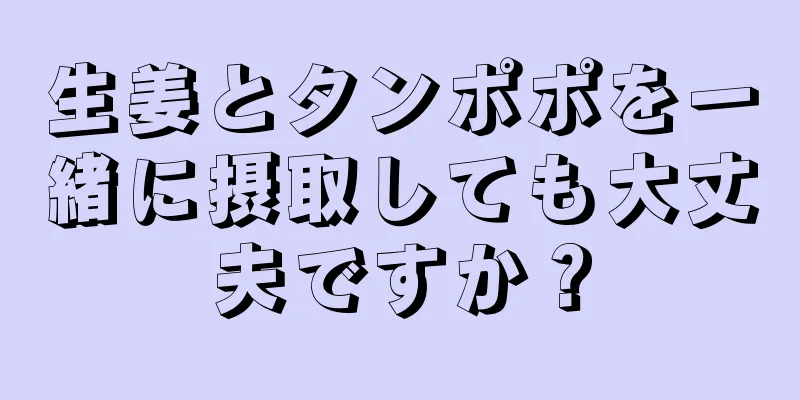 生姜とタンポポを一緒に摂取しても大丈夫ですか？