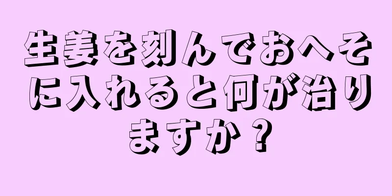 生姜を刻んでおへそに入れると何が治りますか？