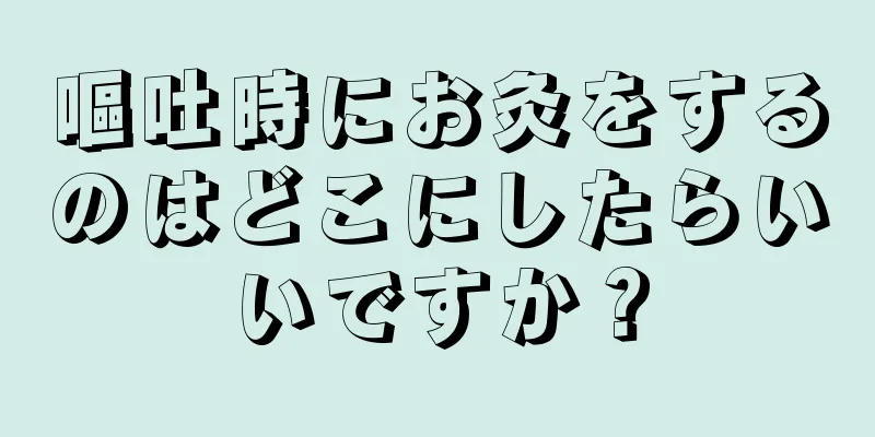 嘔吐時にお灸をするのはどこにしたらいいですか？