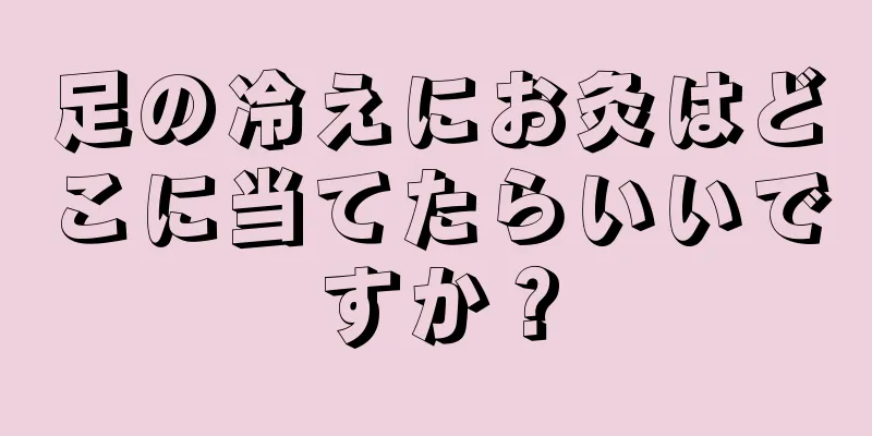 足の冷えにお灸はどこに当てたらいいですか？