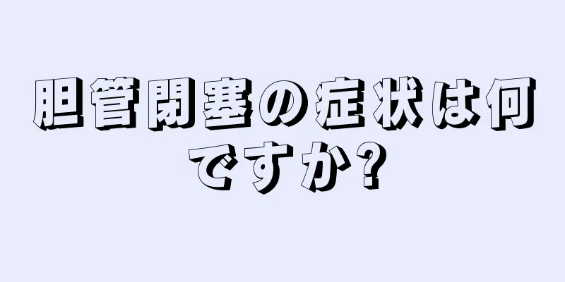 胆管閉塞の症状は何ですか?