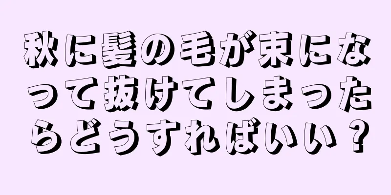 秋に髪の毛が束になって抜けてしまったらどうすればいい？