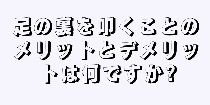 足の裏を叩くことのメリットとデメリットは何ですか?