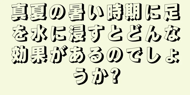 真夏の暑い時期に足を水に浸すとどんな効果があるのでしょうか?