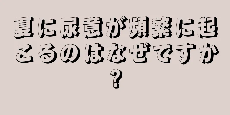 夏に尿意が頻繁に起こるのはなぜですか?