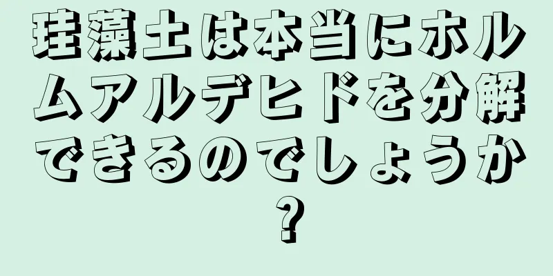 珪藻土は本当にホルムアルデヒドを分解できるのでしょうか？