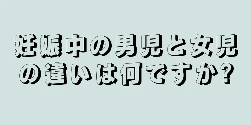 妊娠中の男児と女児の違いは何ですか?