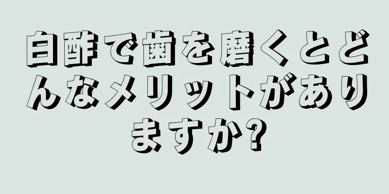 白酢で歯を磨くとどんなメリットがありますか?