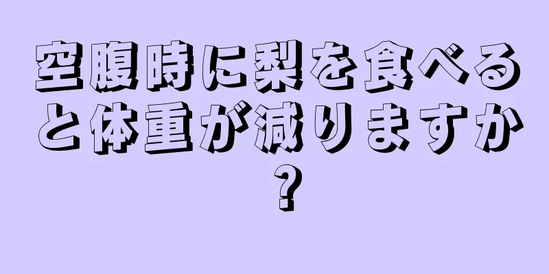 空腹時に梨を食べると体重が減りますか？