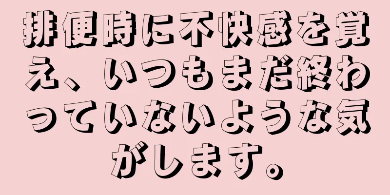 排便時に不快感を覚え、いつもまだ終わっていないような気がします。