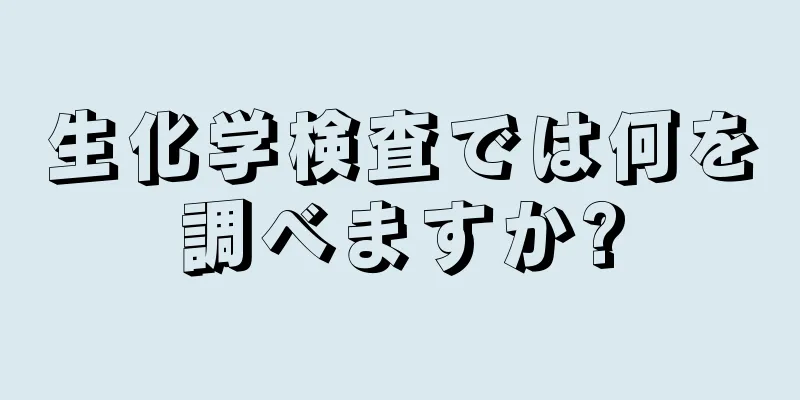 生化学検査では何を調べますか?